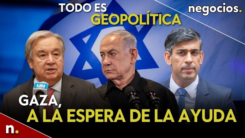 Todo es geopolítica: Llega la ayuda a Gaza, Sunak quiere ganar la guerra y China pide alto al