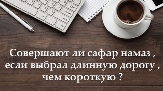 Совершают ли сафар намаз , если выбрал длинную дорогу ,чем короткую ?