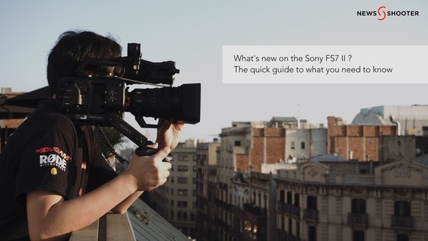 Whats new on the Sony FS7 II The quick guide to what you need to