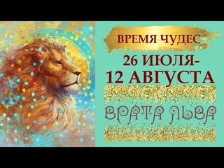 ВРАТА ЛЬВА.  ВРЕМЯ ЧУДЕС И ПОРТАЛ ИСПОЛНЕННЫХ ЖЕЛАНИЙ . ВРЕМЯ ДВУХ СОЛНЦ. 26 ИЮЛЯ  -12 АВГУСТА