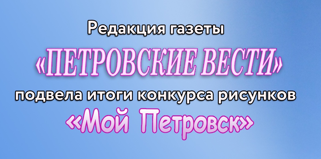Редакция «Петровских вестей» подвела итоги конкурса рисунков «Мой Петровск»