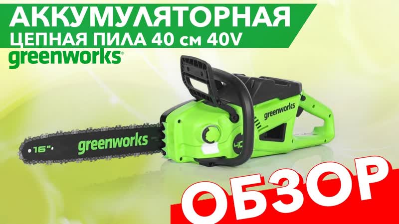 Аккумуляторная цепная пила Greenworks GD40 CS20 X 40см 2008807. Обзор.