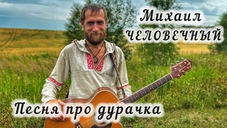 Михаил Человечный - Песня про дурачка