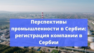Перспективы промышленности в Сербии: регистрация компании в Сербии