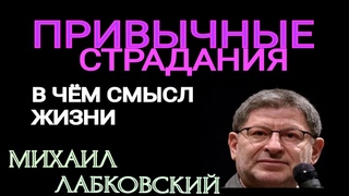 ПРИВЫЧНЫЕ СТРАДАНИЯ.  В ЧЕМ СМЫСЛ ЖИЗНИ? МИХАИЛ ЛАБКОВСКИЙ