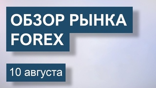 10 Августа. Обзор рынка Форекс