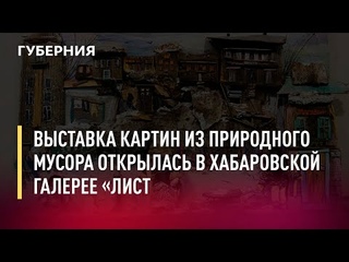 Выставка картин из природного мусора открылась в Хабаровской галерее Лист. Новости.2/02/22